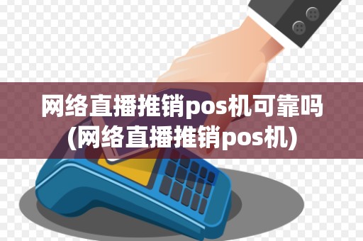 网络直播推销pos机可靠吗(网络直播推销pos机)