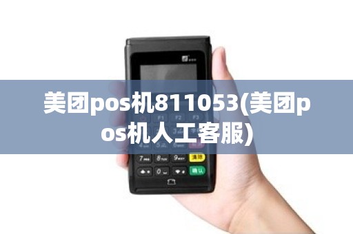 美团pos机811053(美团pos机人工客服)