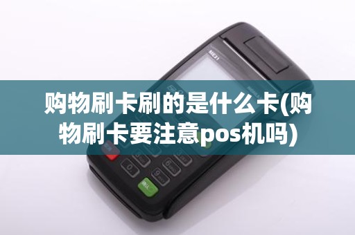购物刷卡刷的是什么卡(购物刷卡要注意pos机吗)