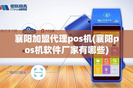 襄阳加盟代理pos机(襄阳pos机软件厂家有哪些)