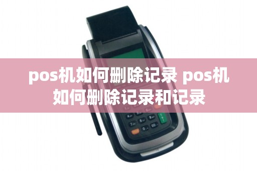 pos机如何删除记录 pos机如何删除记录和记录