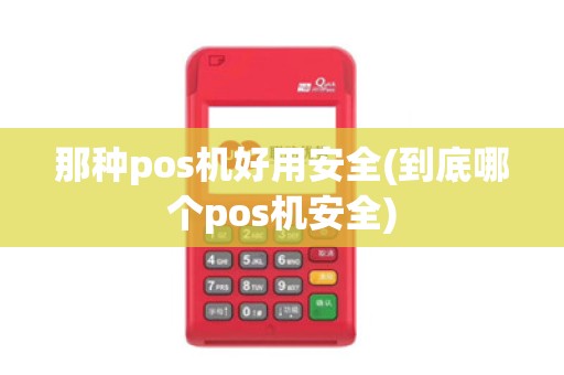 那种pos机好用安全(到底哪个pos机安全)
