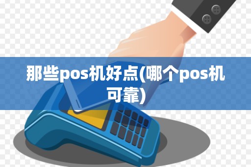 那些pos机好点(哪个pos机可靠)