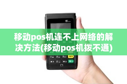 移动pos机连不上网络的解决方法(移动pos机拨不通)