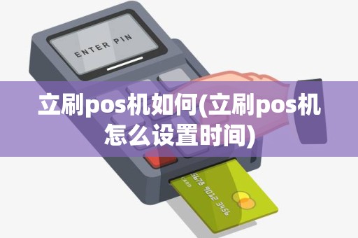 立刷pos机如何(立刷pos机怎么设置时间)