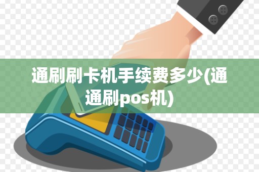 通刷刷卡机手续费多少(通通刷pos机)