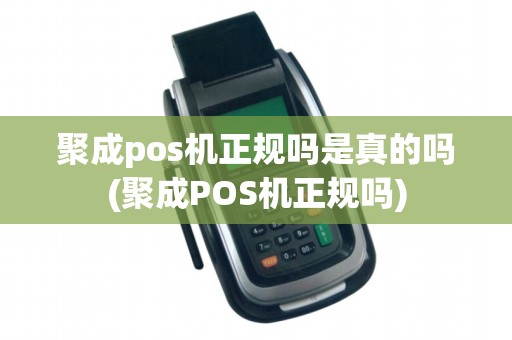 聚成pos机正规吗是真的吗(聚成POS机正规吗)