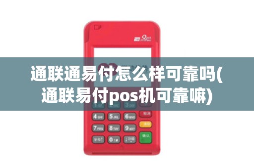 通联通易付怎么样可靠吗(通联易付pos机可靠嘛)
