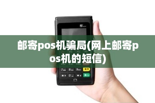 邮寄pos机骗局(网上邮寄pos机的短信)