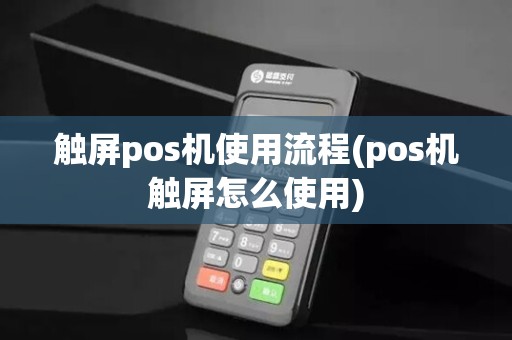 触屏pos机使用流程(pos机触屏怎么使用)
