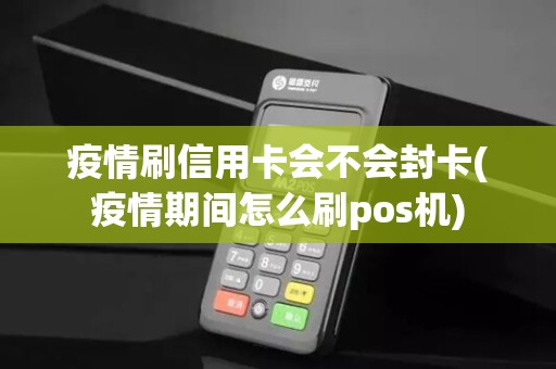 疫情刷信用卡会不会封卡(疫情期间怎么刷pos机)