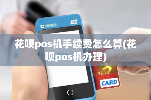 花呗pos机手续费怎么算(花呗pos机办理)