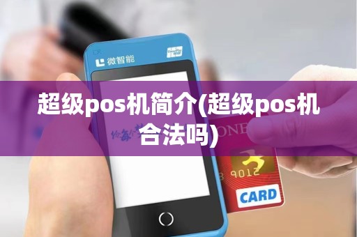超级pos机简介(超级pos机合法吗)