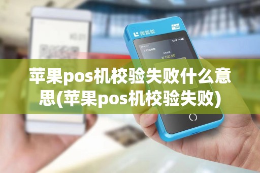 苹果pos机校验失败什么意思(苹果pos机校验失败)