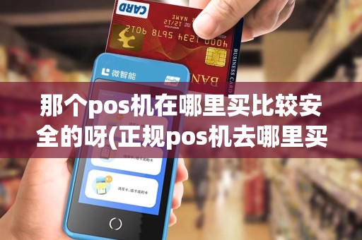 那个pos机在哪里买比较安全的呀(正规pos机去哪里买便宜)