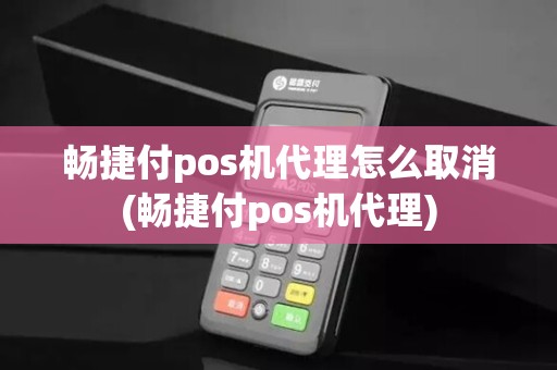 畅捷付pos机代理怎么取消(畅捷付pos机代理)