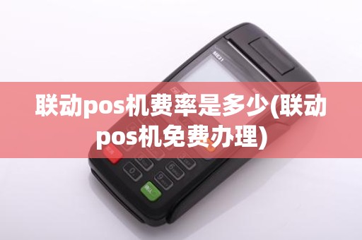 联动pos机费率是多少(联动pos机免费办理)