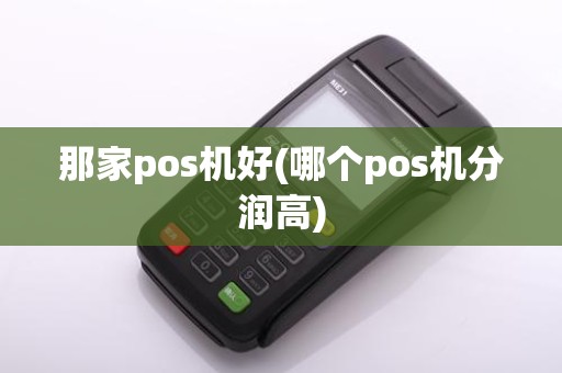 那家pos机好(哪个pos机分润高)
