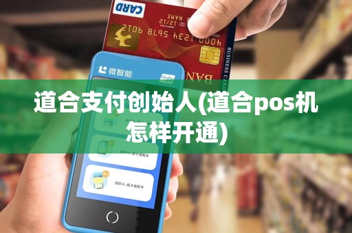 道合支付创始人(道合pos机怎样开通)