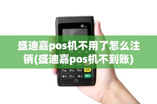 盛迪嘉pos机不用了怎么注销(盛迪嘉pos机不到账)