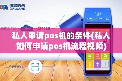 私人申请pos机的条件(私人如何申请pos机流程视频)