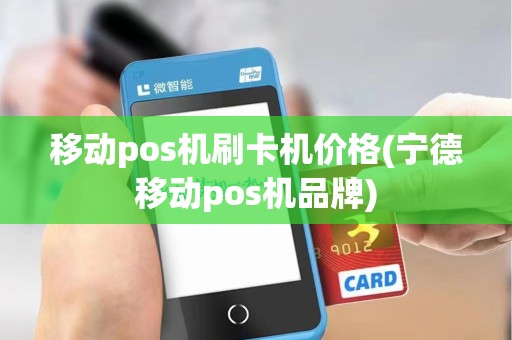 移动pos机刷卡机价格(宁德移动pos机品牌)
