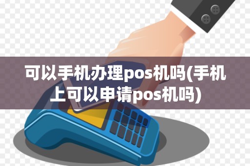 可以手机办理pos机吗(手机上可以申请pos机吗)