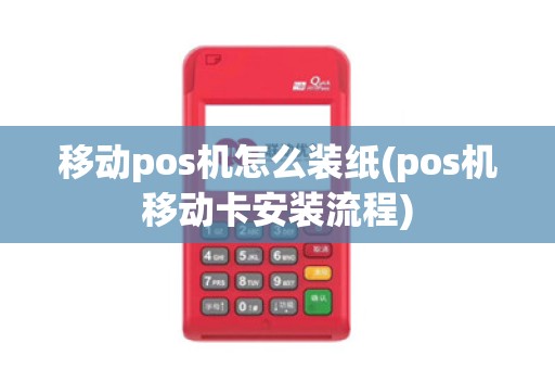 移动pos机怎么装纸(pos机移动卡安装流程)