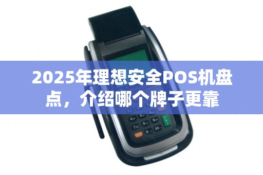 2025年理想安全POS机盘点，介绍哪个牌子更靠