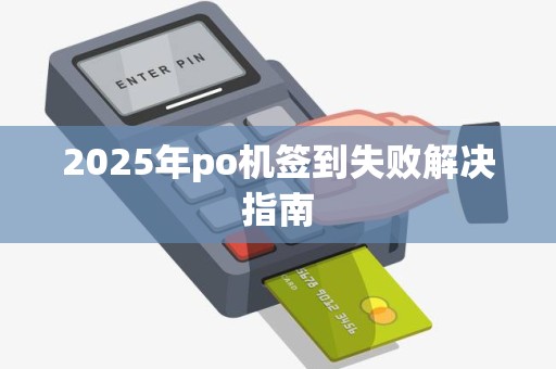 2025年po机签到失败解决指南