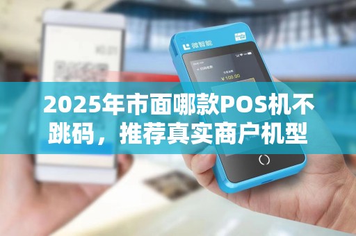 2025年市面哪款POS机不跳码，推荐真实商户机型