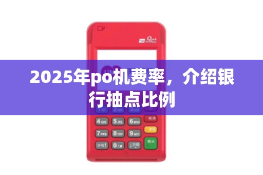 2025年po机费率，介绍银行抽点比例