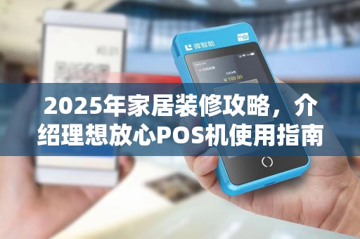 2025年家居装修攻略，介绍理想放心POS机使用指南