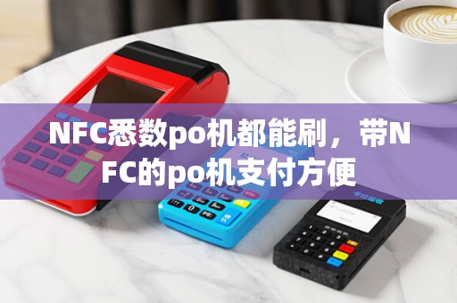 NFC悉数po机都能刷，带NFC的po机支付方便