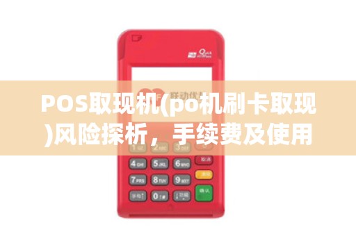 POS取现机(po机刷卡取现)风险探析，手续费及使用指南