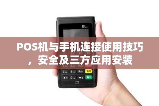 POS机与手机连接使用技巧，安全及三方应用安装