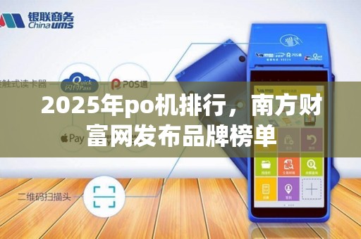 2025年po机排行，南方财富网发布品牌榜单