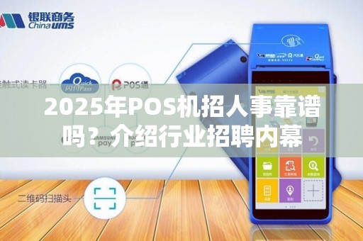 2025年POS机招人事靠谱吗？介绍行业招聘内幕