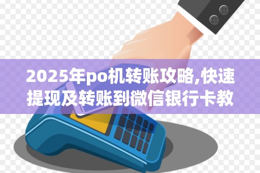2025年po机转账攻略,快速提现及转账到微信银行卡教程