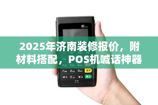 2025年济南装修报价，附材料搭配，POS机喊话神器，广告语大全创意
