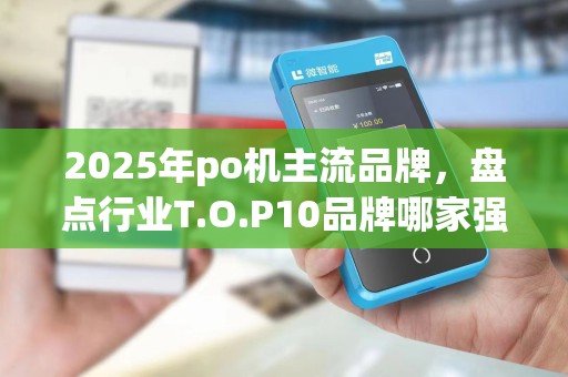 2025年po机主流品牌，盘点行业T.O.P10品牌哪家强
