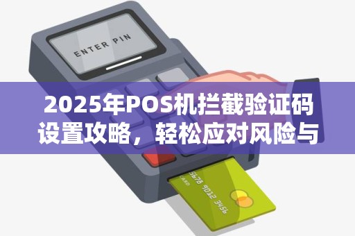 2025年POS机拦截验证码设置攻略，轻松应对风险与骚扰