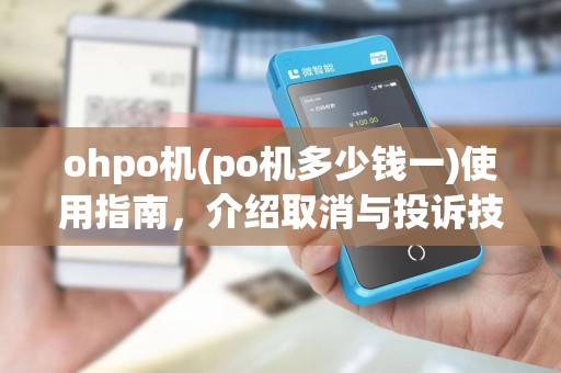 ohpo机(po机多少钱一)使用指南，介绍取消与投诉技巧