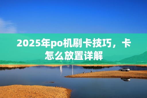 2025年po机刷卡技巧，卡怎么放置详解