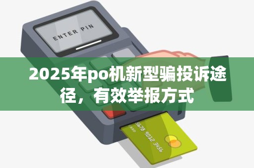 2025年po机新型骗投诉途径，有效举报方式