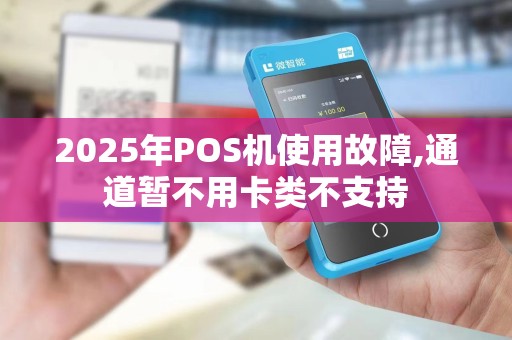 2025年POS机使用故障,通道暂不用卡类不支持