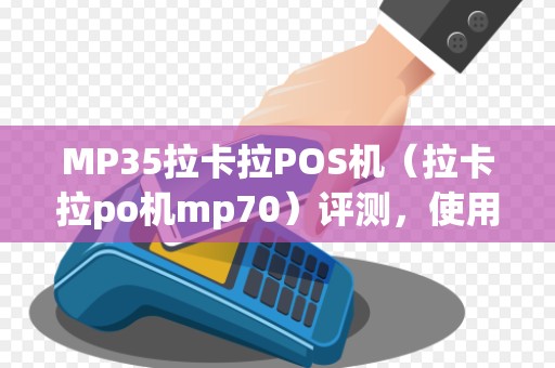 MP35拉卡拉POS机（拉卡拉po机mp70）评测，使用攻略详解