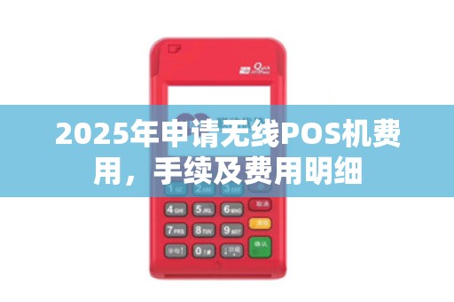 2025年申请无线POS机费用，手续及费用明细