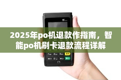 2025年po机退款作指南，智能po机刷卡退款流程详解