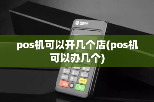 pos机可以开几个店(pos机可以办几个)